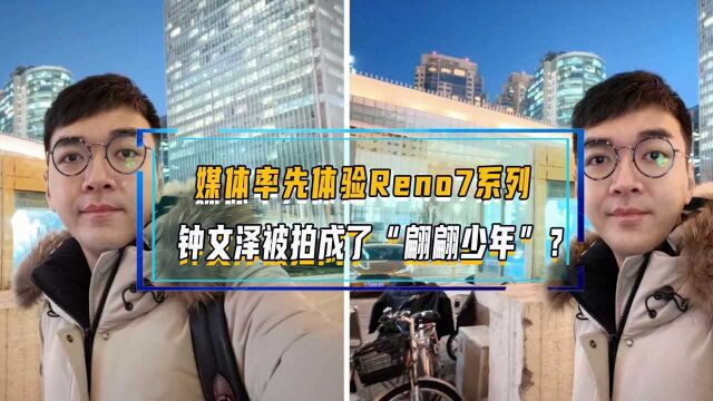 媒体率先体验Reno7系列,钟文泽被拍成了“翩翩少年”?