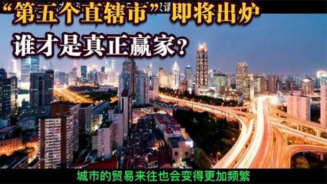 “第五个直辖市”即将出炉五大城市开始争夺,谁才是真正赢家