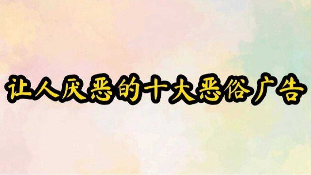 长期霸占屏幕的十大恶俗广告,你认为还有哪些?