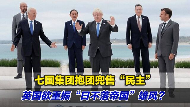 七国集团抱团兜售“民主”,英国欲借此重振“日不落帝国”雄风?