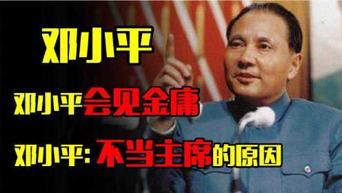 1981年邓小平会见金庸，向其坦白：不当国家主席的真实原因