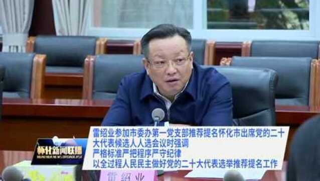 雷绍业:严格标准严把程序严守纪律 以全过程人民民主做好党的二十大代表选举推荐提名工作