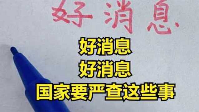 好 消 息! 国家要严查这4件事了,为国家点赞吧