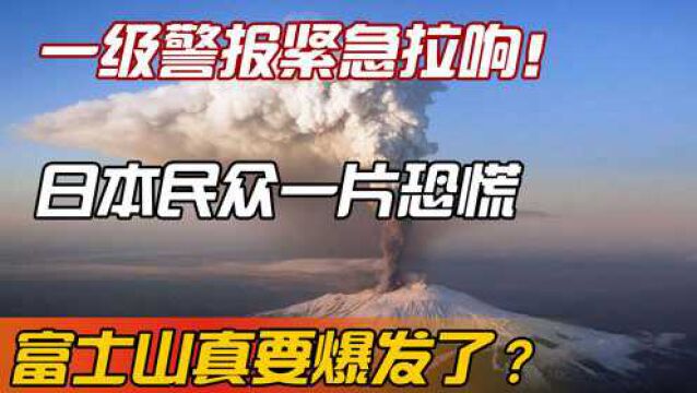 一级警报紧急拉响!日本民众一片恐慌,富士山真要爆发了?