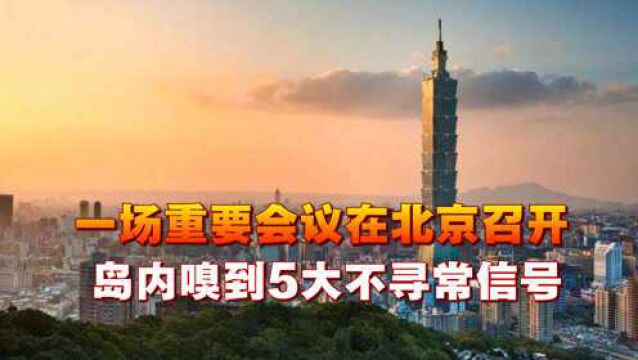 大陆正式行动!一场重要会议在北京召开,岛内嗅到5大不寻常信号