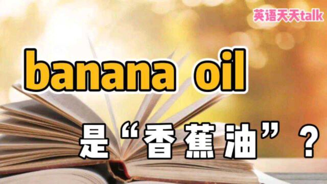 英语“banana oil”,翻译成“香蕉油”,感觉很搞笑