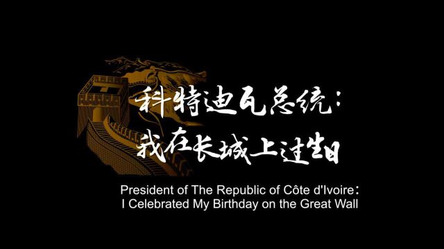 外国领导人登长城|科特迪瓦:“总统我在长城上过生日”