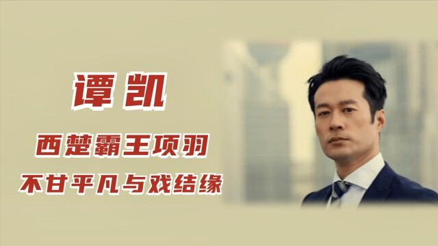 谭凯:30岁出道,演绎经典西楚霸王项羽,不甘平凡与戏结缘