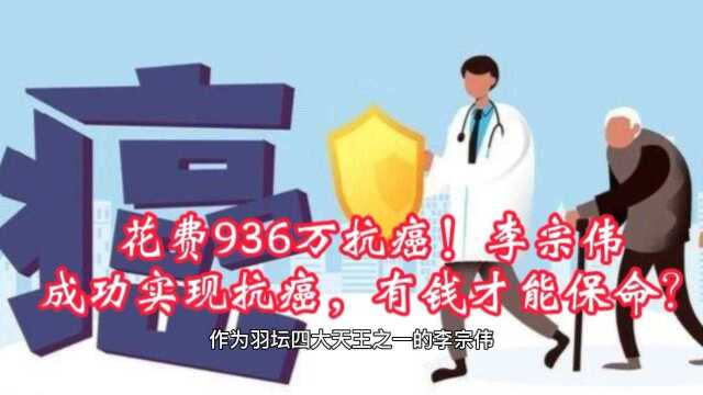 花费936万抗癌!李宗伟成功实现抗癌,有钱才能保命?