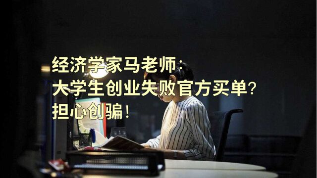 经济学家马老师:大学生创业失败官方买单?担心创骗!