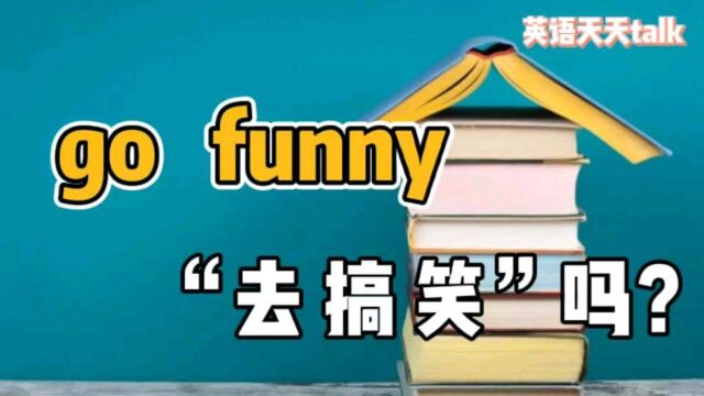 英语“go funny”,原来是这个意思,难怪老外跟你急!