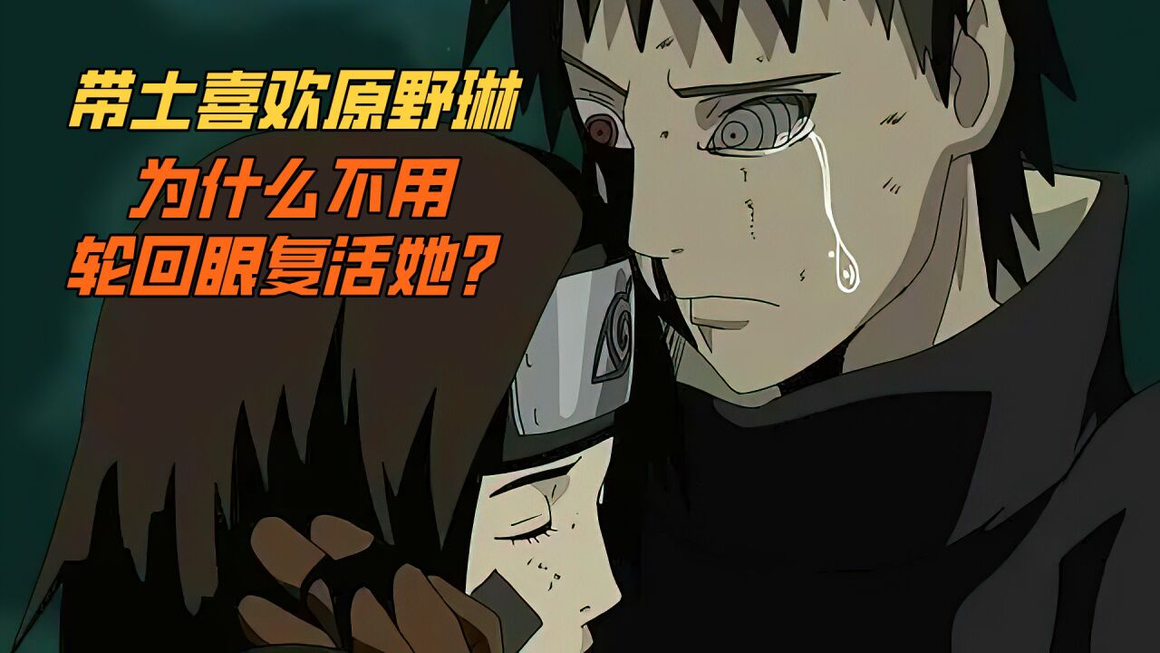 《火影忍者》宇智波带土喜欢原野琳,为什么不用轮回眼复活她?