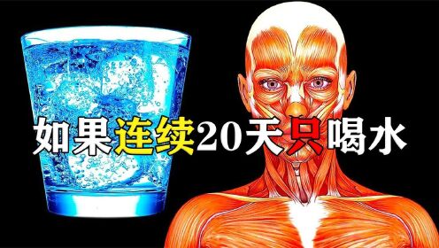 [图]揭秘人体秘密：如果一个人连续20天只喝水，身体会发生什么变化？