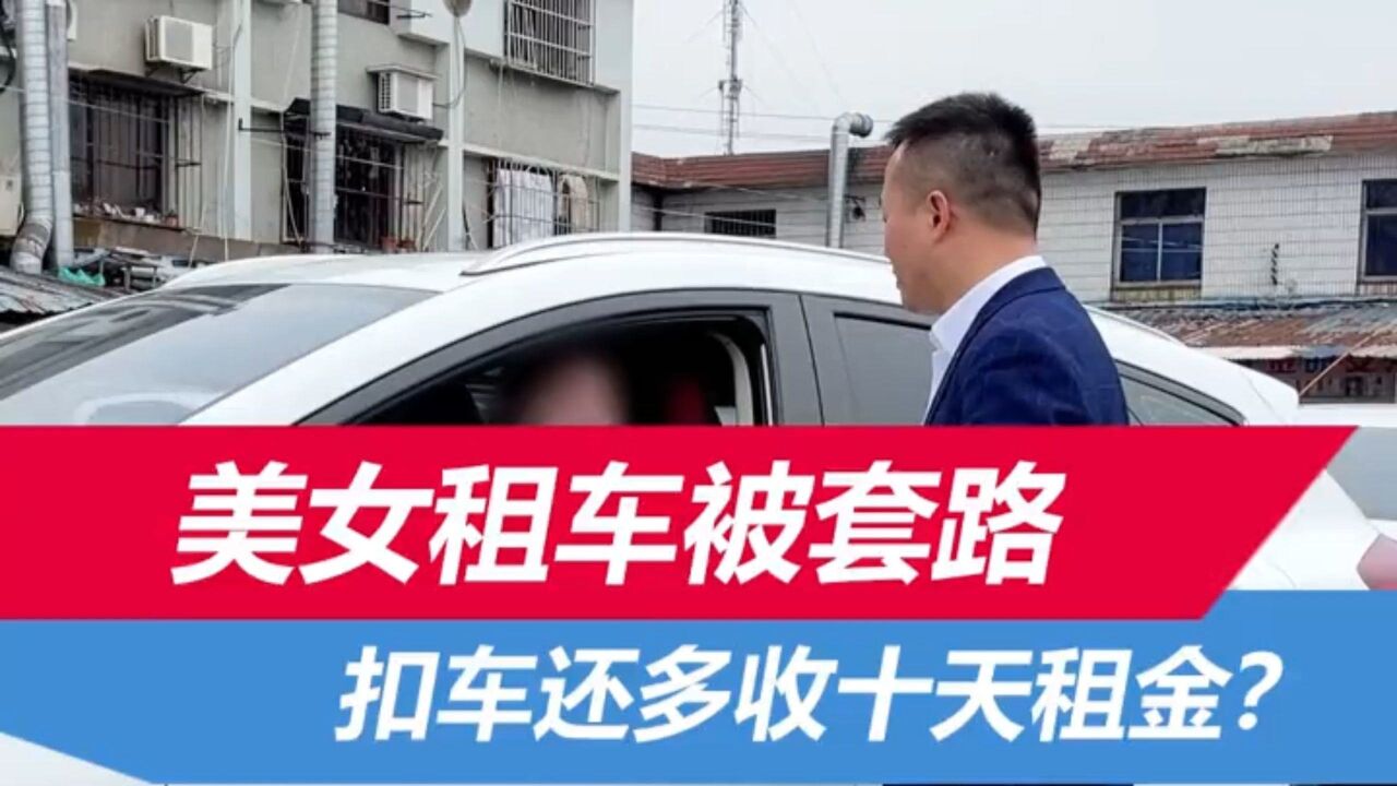 美女租车被套路,车子被扣了还多收十天租金!