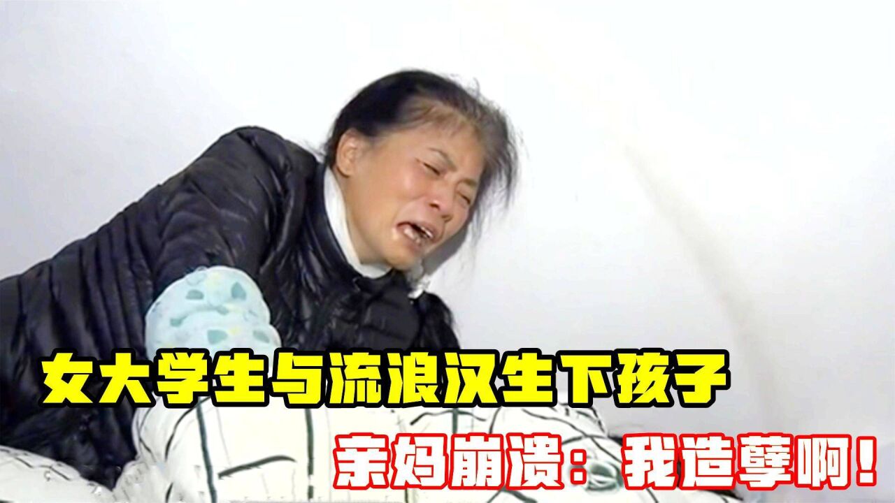 女大学生因爱崩溃,为街头流浪汉生下孩子,亲妈大哭:我造孽啊!