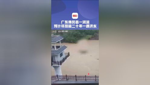 广东佛冈县四九水预计将现超二十年一遇洪水