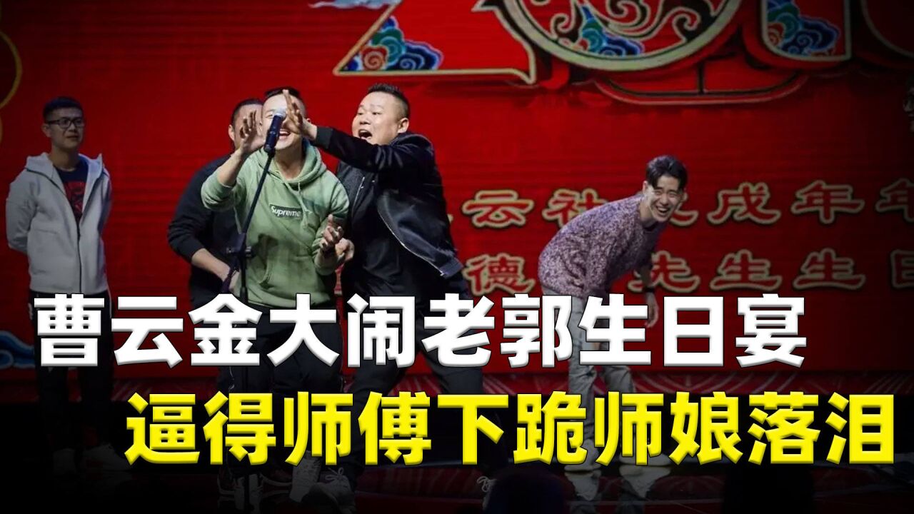 曹云金大闹郭德纲生日宴,逼得师傅落泪师娘下跪,老郭泪洒未央宫
