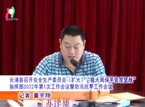 合浦县召开安全生产委员会(扩大)、“稳大局保平安攻坚战”指挥部2022年第1次工作会议暨防汛抗旱工作会议