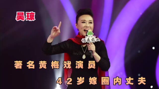 吴琼:著名黄梅戏演员,42岁嫁圈内丈夫,如今的她怎么样了