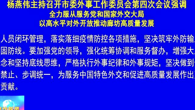 廊坊广电ⷥ䴦ᤸ讐Š杨燕伟主持召开市委外事工作委员会第四次会议强调 全力服从服务党和国家外交大局 以高水平对外开放推动廊坊高质量发展