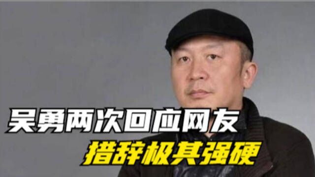 吴勇不愿出面回应,却两次在网上怼网友!措辞还非常霸道蛮横