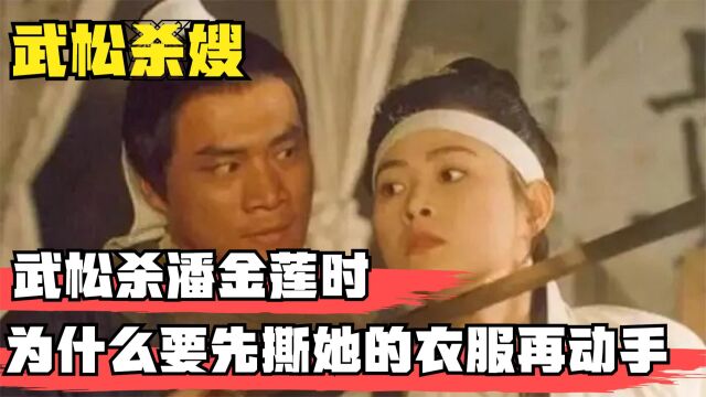 武松杀潘金莲时,为什么要先撕她的衣服?看完才明白武松心机深