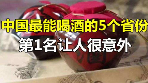 中国最能喝酒的5个省份东北没排名第一名却很是意外