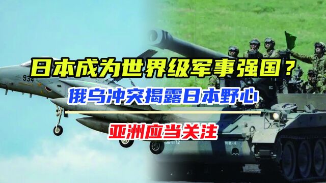 日本成为世界级军事强国?俄乌冲突揭露日本野心,亚洲应当关注