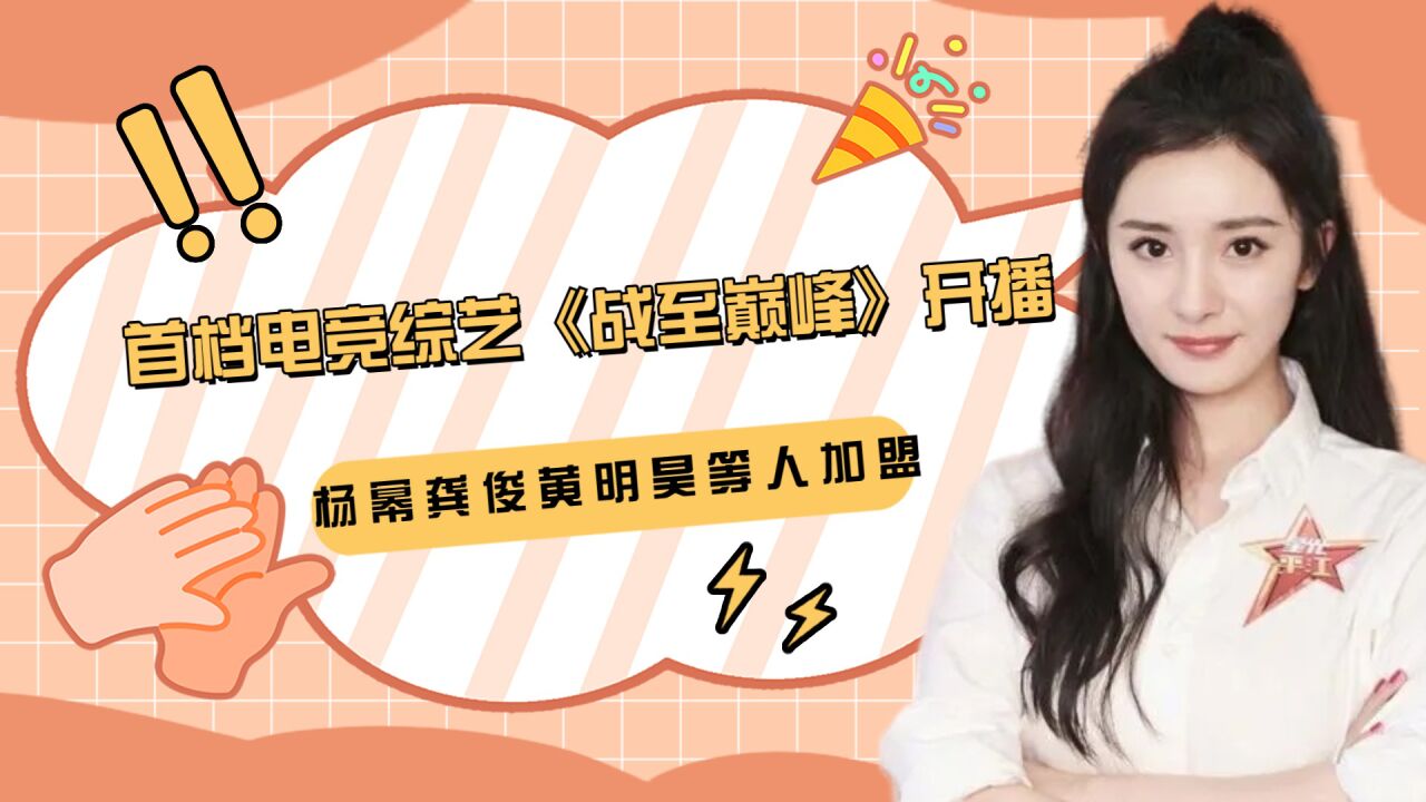 首档王者荣耀电竞综艺《战至巅峰》开播！杨幂龚俊黄明昊等人加盟_高清