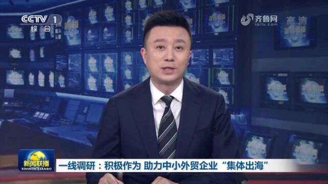 一线调研:积极作为 助力中小外贸企业“集体出海”