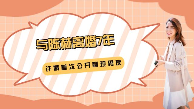 与陈赫离婚7年,许婧首次公开聊现男友,直言结婚生子不重要