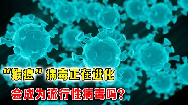 “猴痘”病毒正在进化?目前已波及多个国家,会成为流行性病毒吗