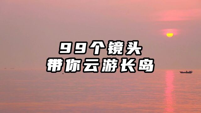 99个镜头带你云游长岛,没来过长岛也可以看到长岛的美景