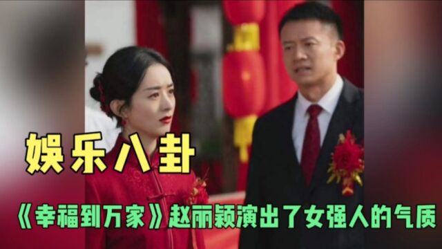 娱乐八卦,《幸福到万家》赵丽颖主演,演出了何家不服输的顶梁柱