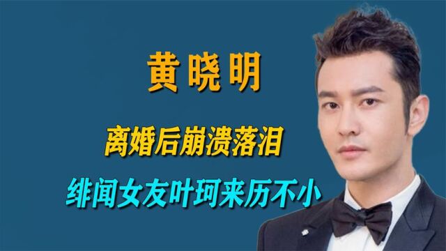 “黄教主”黄晓明:离婚后崩溃落泪,绯闻女友叶珂来历不小