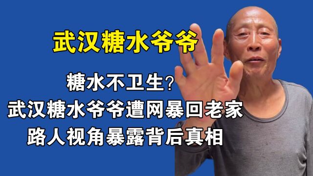 糖水不卫生?武汉糖水爷爷遭网暴回老家,路人视角暴露背后真相