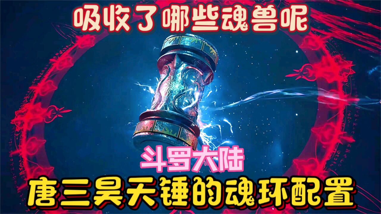 斗罗大陆，唐三的昊天锤吸收了哪些魂兽的魂环，最终配置是怎么样_腾讯视频