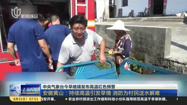 中央气象台今早继续发布高温红色预警 安徽黄山:持续高温引发旱情 消防为村民送水解难