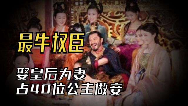 古代最牛权臣,不但功高震主公开娶皇后为妻,还独占40位公主做妾