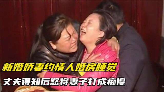 新婚娇妻约情人婚房私会,丈夫得知后彻底崩溃,怒将妻子打成痴傻