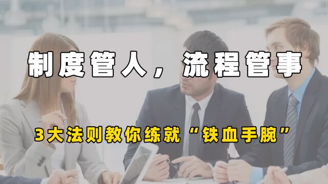 制度管人,流程管事,管理才能定江山,3大法则教你练就“铁血手腕”