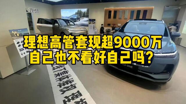 互联网评:理想总裁减持超9000万,自己也不看好自己了吗?