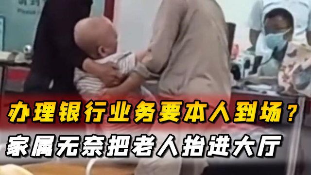 办理银行业务要本人到场?家属无奈把老人抬进大厅,背后真相曝光