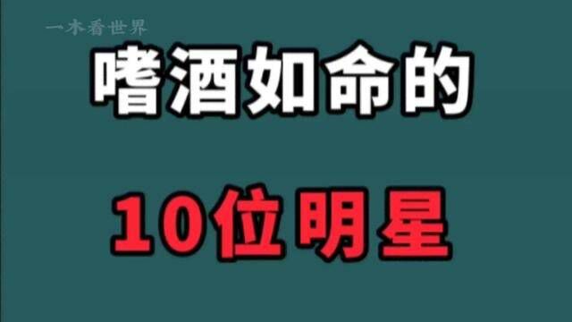 嗜酒如命的10位明星!不到家破人亡不罢休,早点戒酒有那么难吗?#娱乐圈