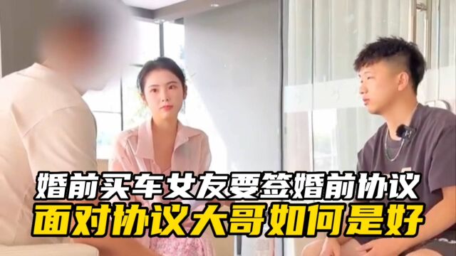 婚前买车女友要签婚前协议,面对协议大哥如何是好?