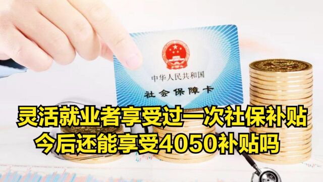 灵活就业者享受过一次社保补贴,今后还能享受4050补贴吗