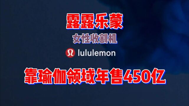 瑜伽细分领域之王,lululemon一年狂卖450亿,运动女性的收割机!