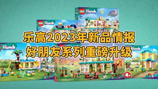 乐高2023年新品情报:好朋友系列重磅升级!