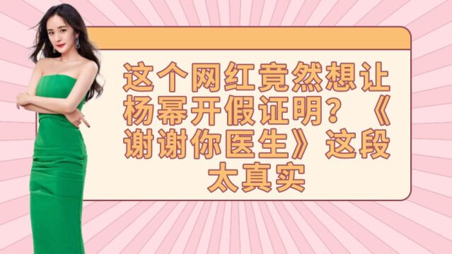 这个网红竟然想让杨幂开假证明?《谢谢你医生》这段太真实