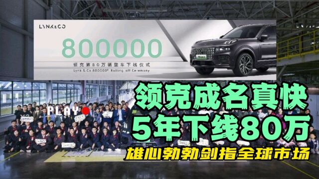 领克成名真快,5年下线80万,雄心勃勃剑指全球市场